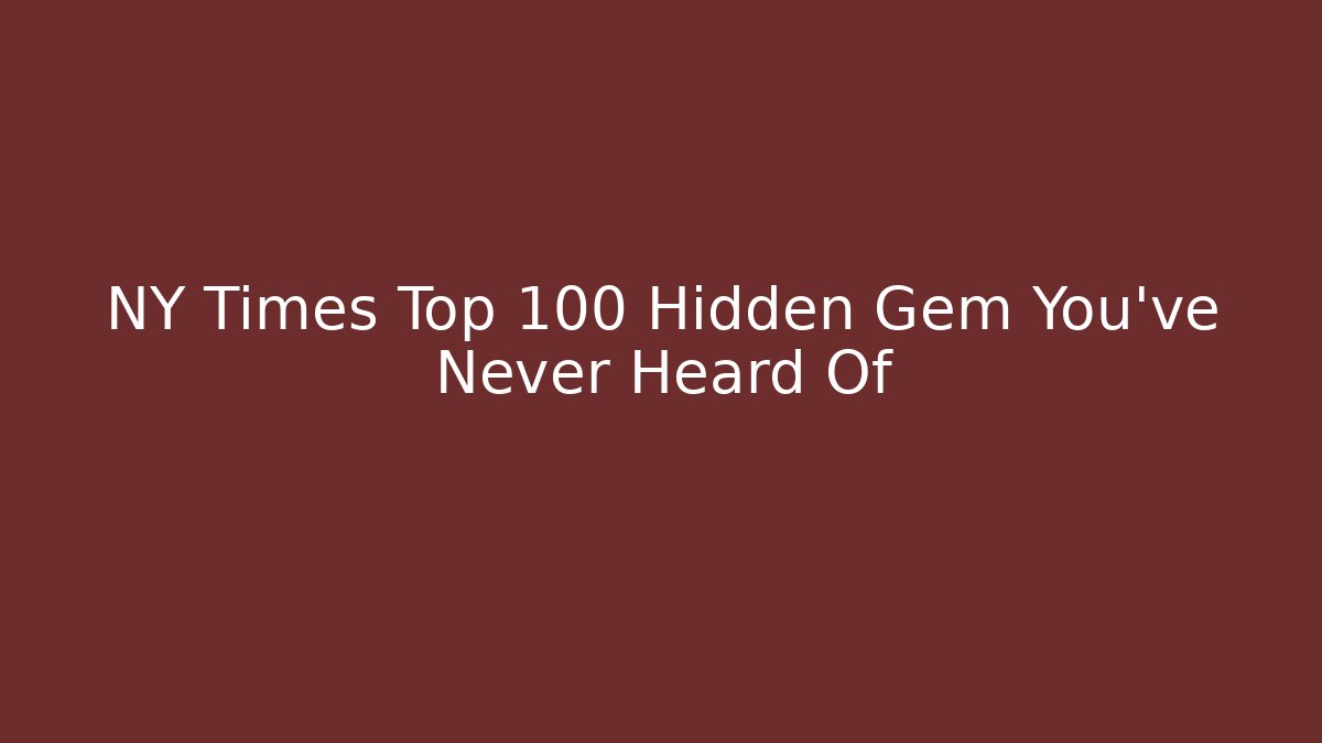 NY Times Top 100 Hidden Gem You’ve Never Heard Of