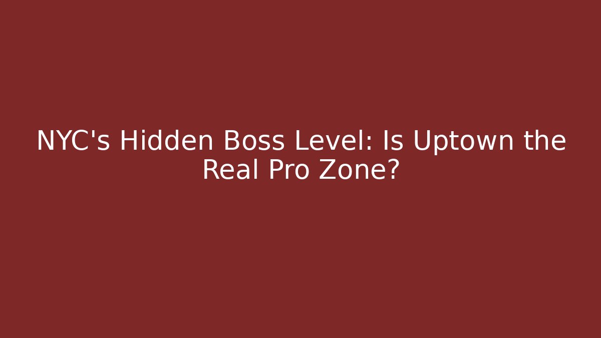 NYC's Hidden Boss Level: Is Uptown the Real Pro Zone?