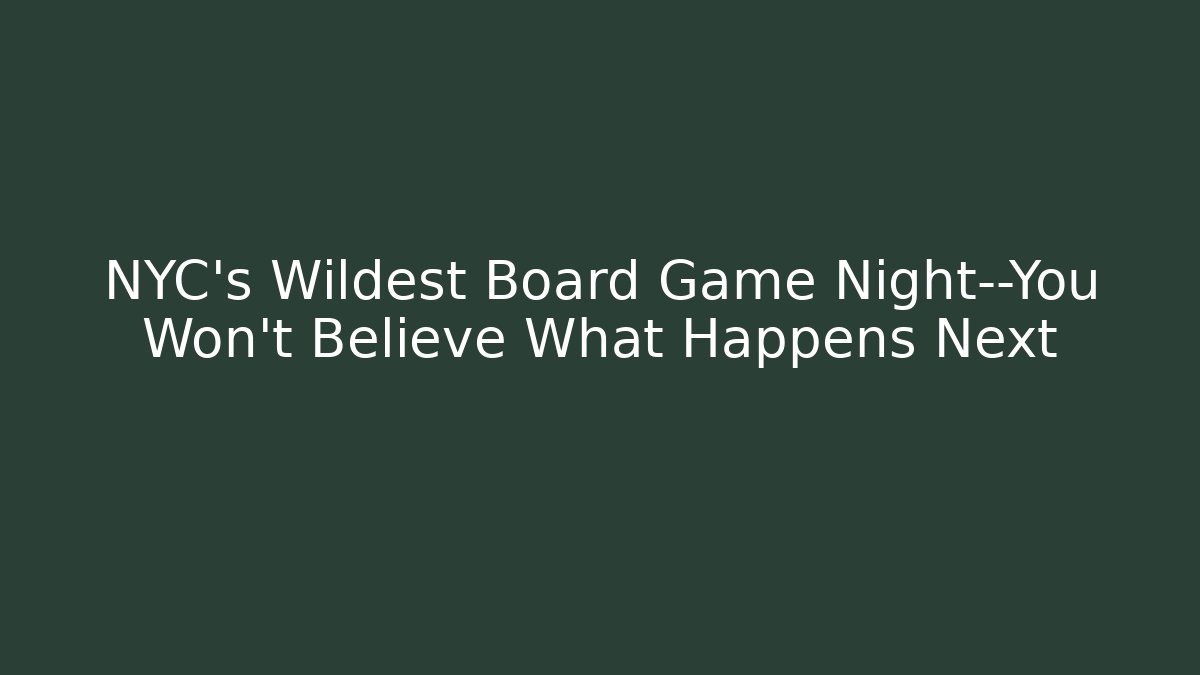 NYC's Wildest Board Game Night—You Won't Believe What Happens Next