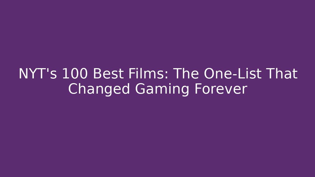 NYT's 100 Best Films: The One-List That Changed Gaming Forever - Critter Realm