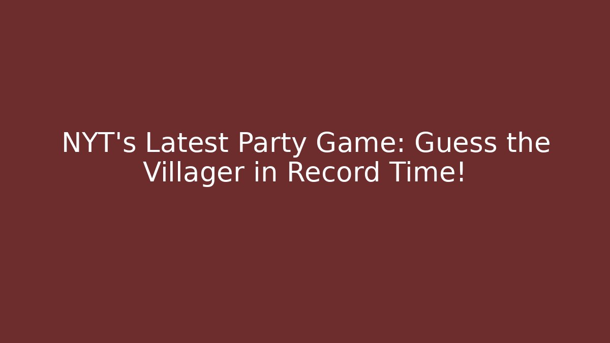 NYT's Latest Party Game: Guess the Villager in Record Time!