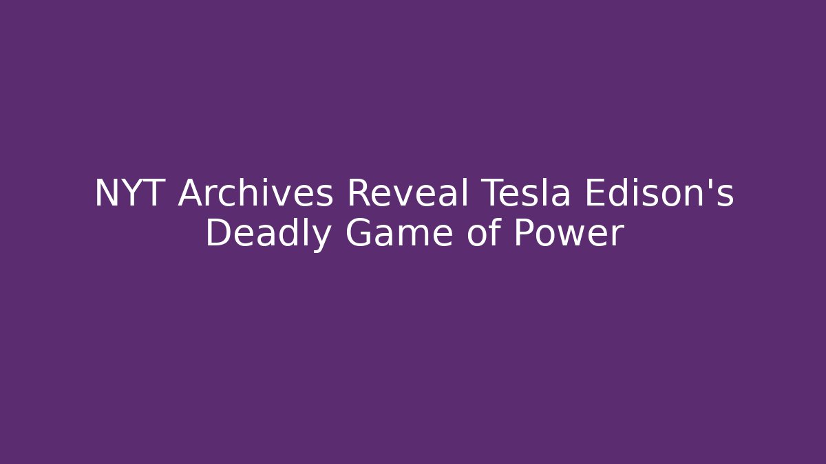 NYT Archives Reveal Tesla Edison's Deadly Game of Power