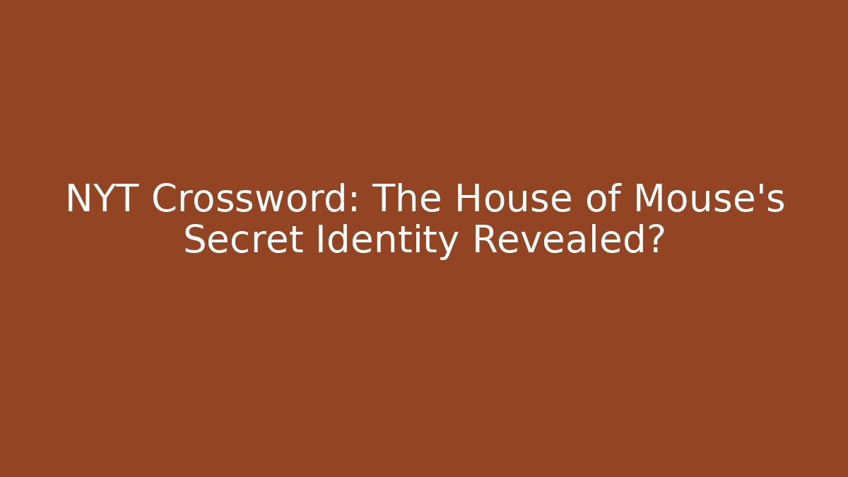 NYT Crossword: The House of Mouse’s Secret Identity Revealed?