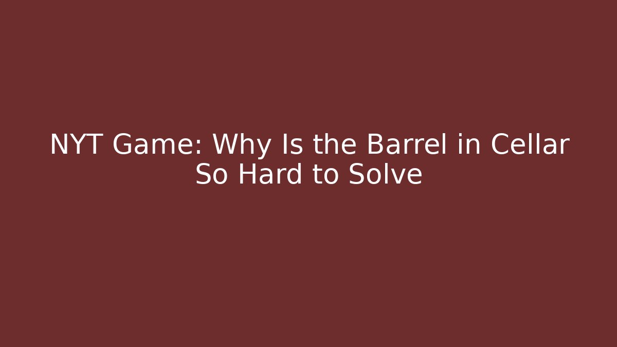 NYT Game: Why Is the Barrel in Cellar So Hard to Solve