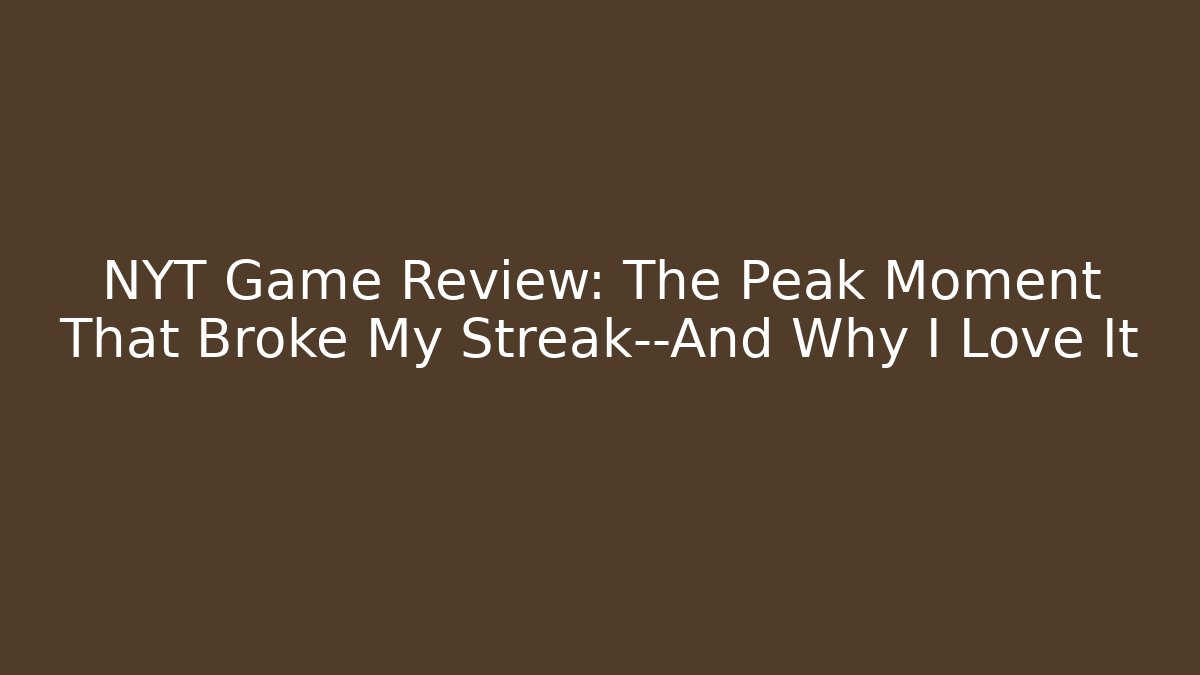 NYT Game Review: The Peak Moment That Broke My Streak—And Why I Love It - Critter Realm