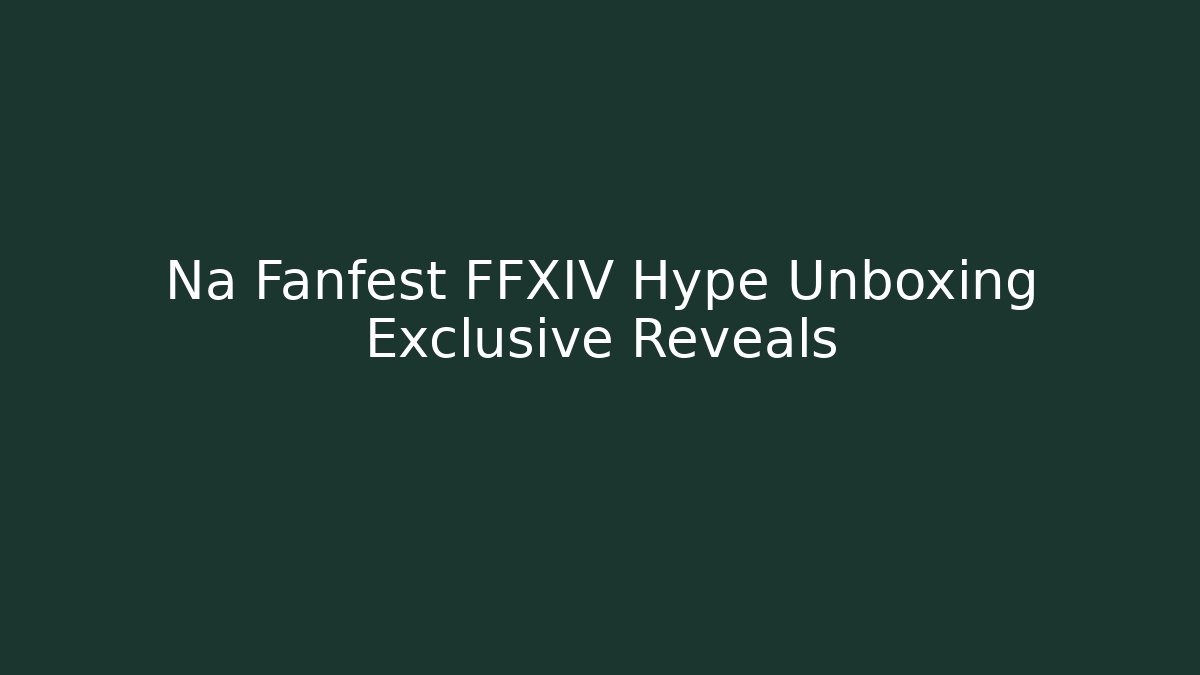 Na Fanfest FFXIV Hype Unboxing Exclusive Reveals - Critter Realm