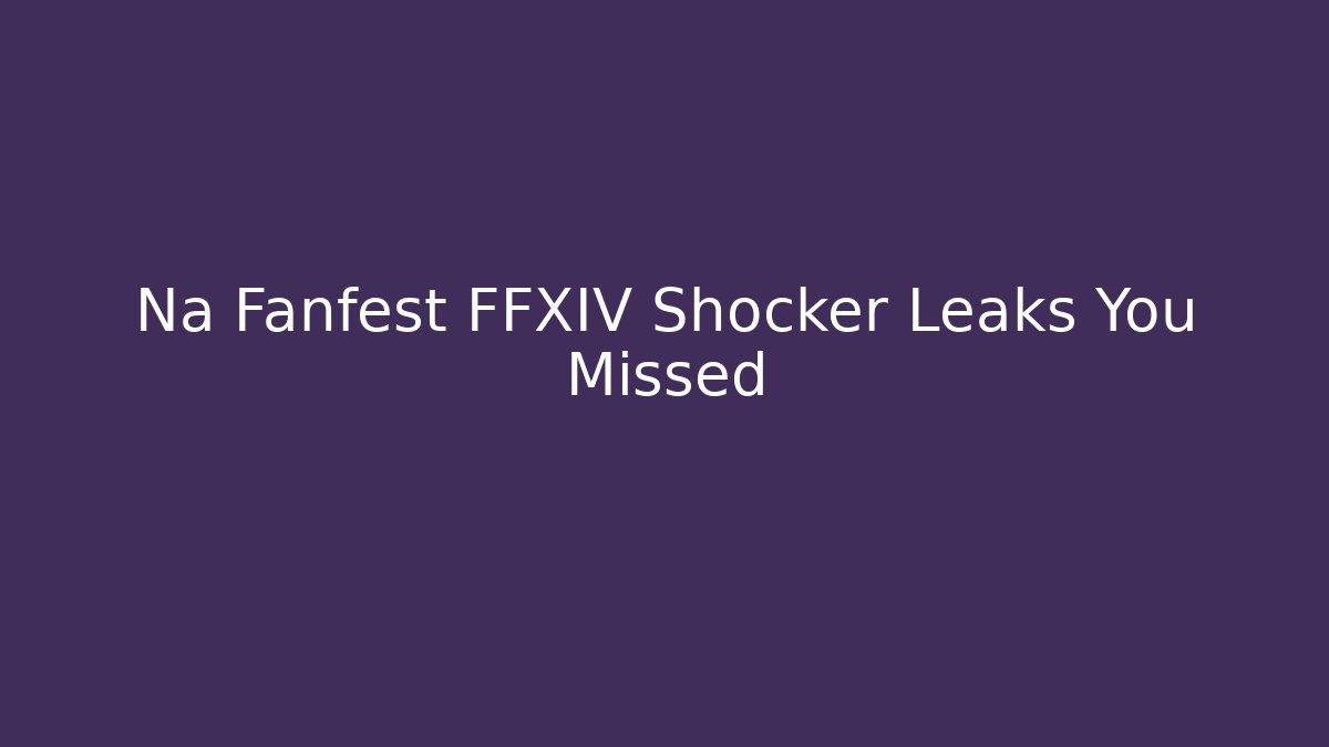 Na Fanfest FFXIV Shocker Leaks You Missed