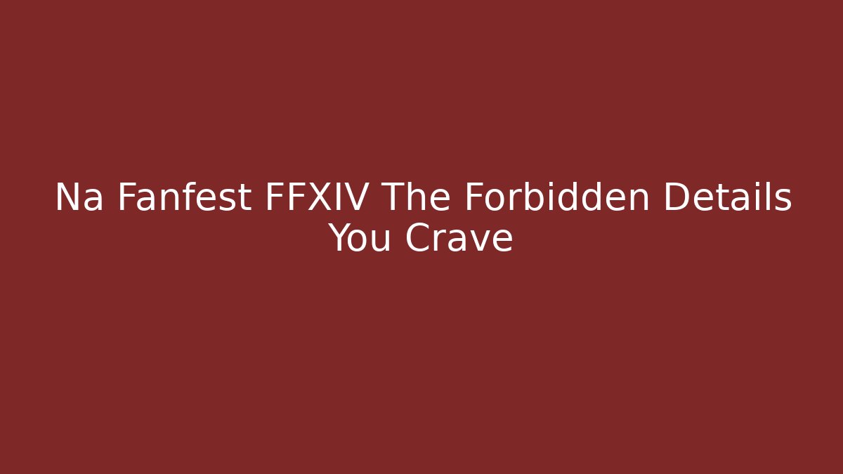 Na Fanfest FFXIV The Forbidden Details You Crave