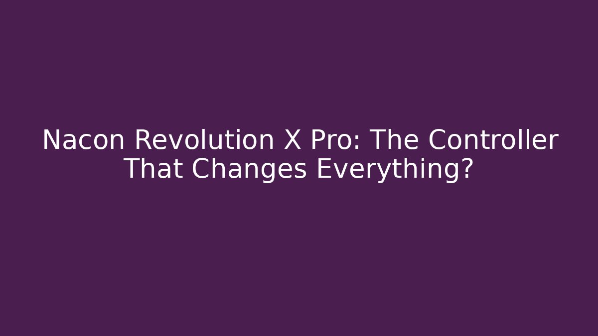 Nacon Revolution X Pro: The Controller That Changes Everything?
