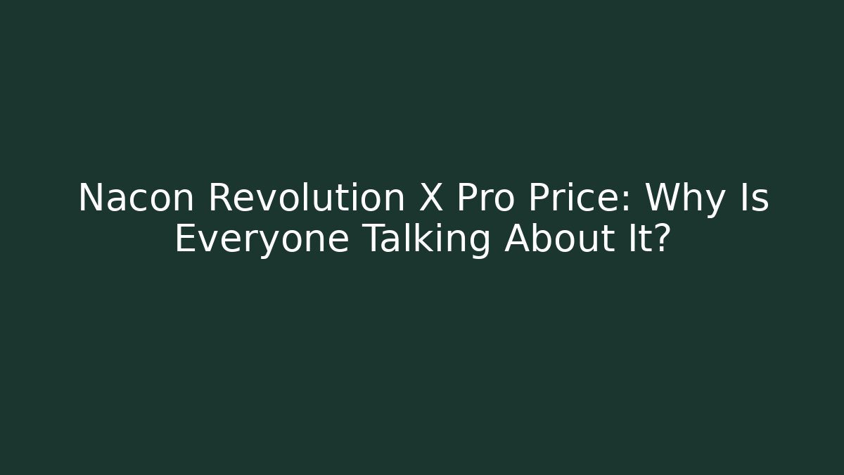 Nacon Revolution X Pro Price: Why Is Everyone Talking About It?