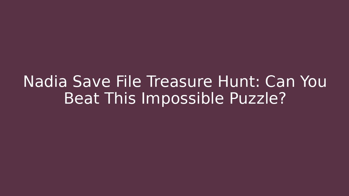 Nadia Save File Treasure Hunt: Can You Beat This Impossible Puzzle?