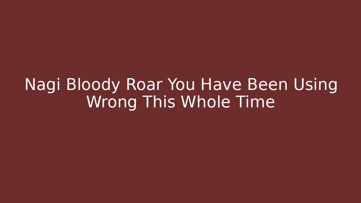 Nagi Bloody Roar You Have Been Using Wrong This Whole Time - Critter Realm