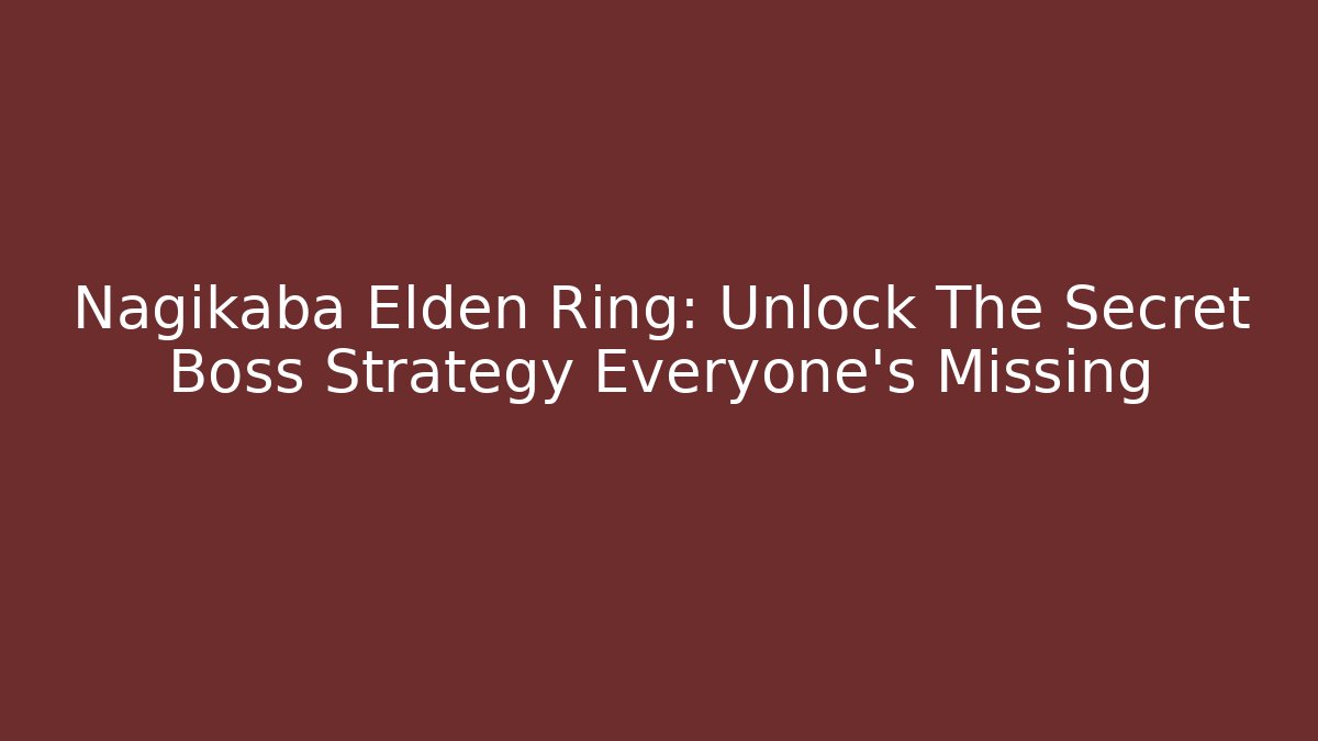 Nagikaba Elden Ring: Unlock The Secret Boss Strategy Everyone’s Missing