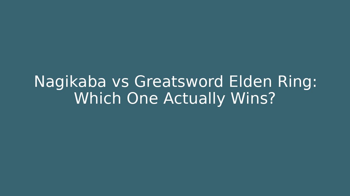 Nagikaba vs Greatsword Elden Ring: Which One Actually Wins?