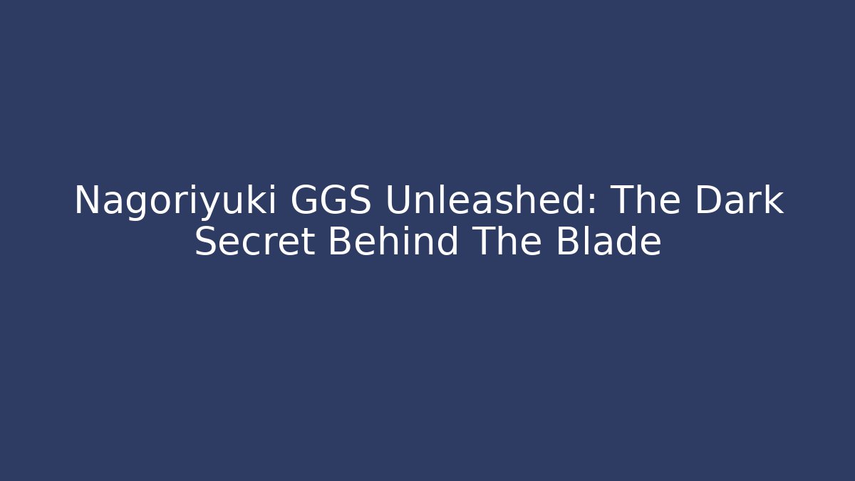 Nagoriyuki GGS Unleashed: The Dark Secret Behind The Blade