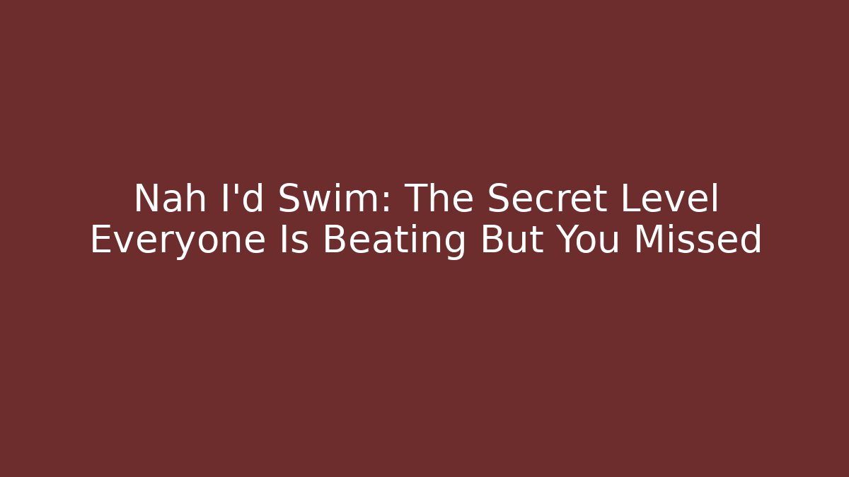 Nah I'd Swim: The Secret Level Everyone Is Beating But You Missed