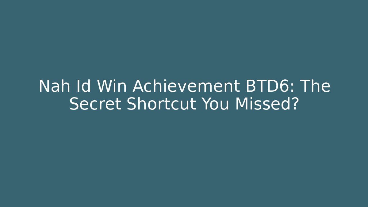 Nah Id Win Achievement BTD6: The Secret Shortcut You Missed?
