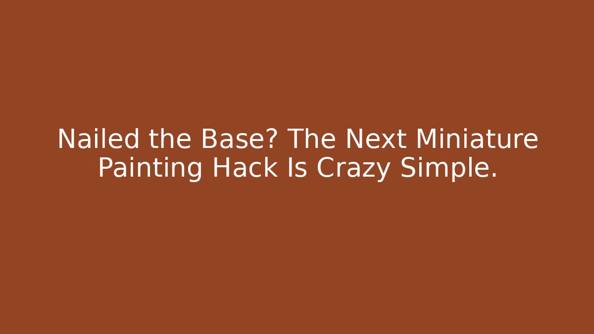Nailed the Base? The Next Miniature Painting Hack Is Crazy Simple.