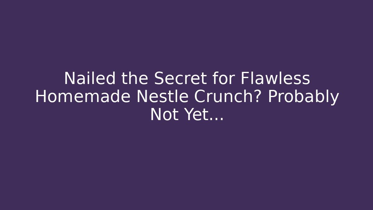 Nailed the Secret for Flawless Homemade Nestle Crunch? Probably Not Yet... - Critter Realm