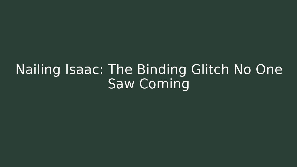 Nailing Isaac: The Binding Glitch No One Saw Coming