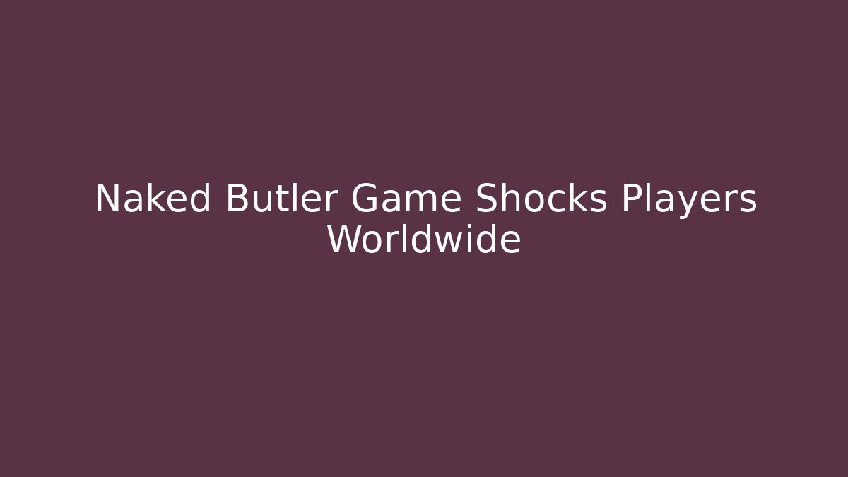 Naked Butler Game Shocks Players Worldwide