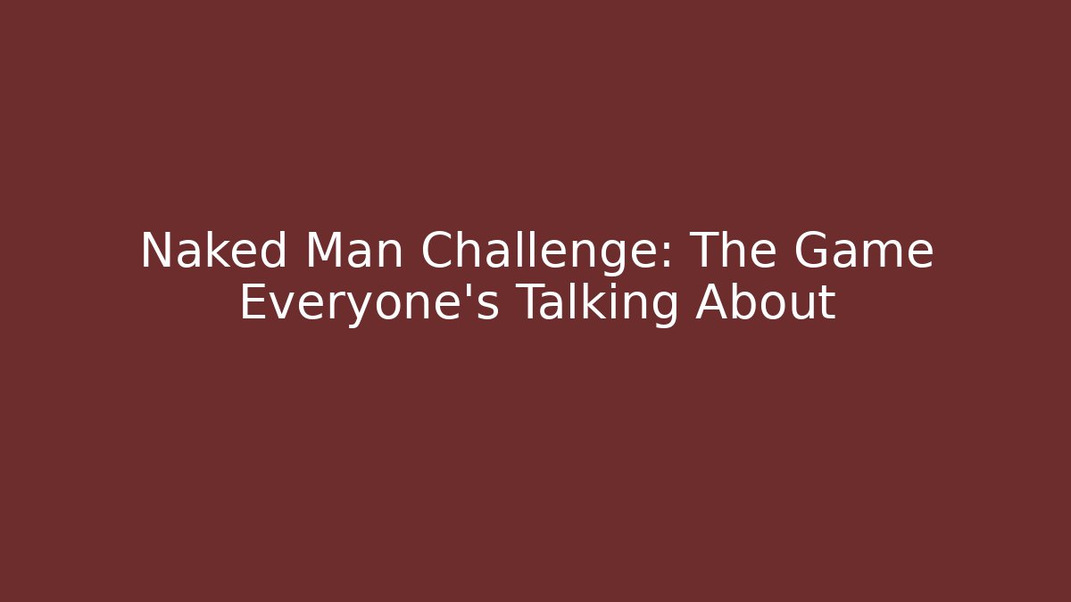Naked Man Challenge: The Game Everyone’s Talking About