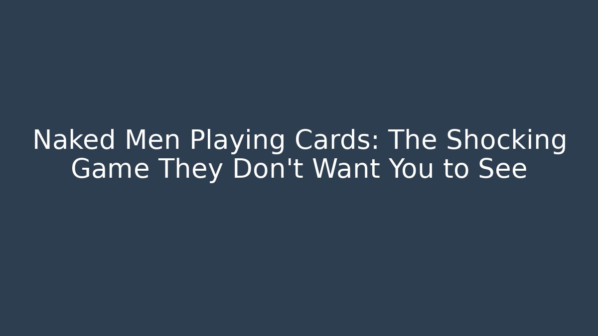 Naked Men Playing Cards: The Shocking Game They Don’t Want You to See