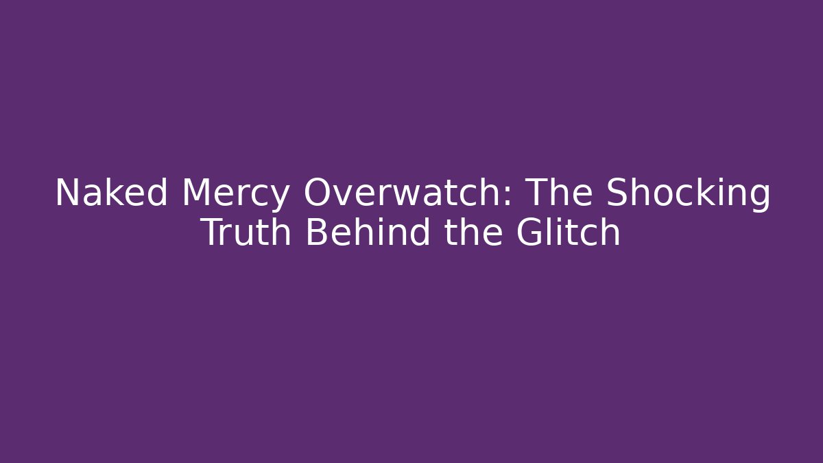 Naked Mercy Overwatch: The Shocking Truth Behind the Glitch