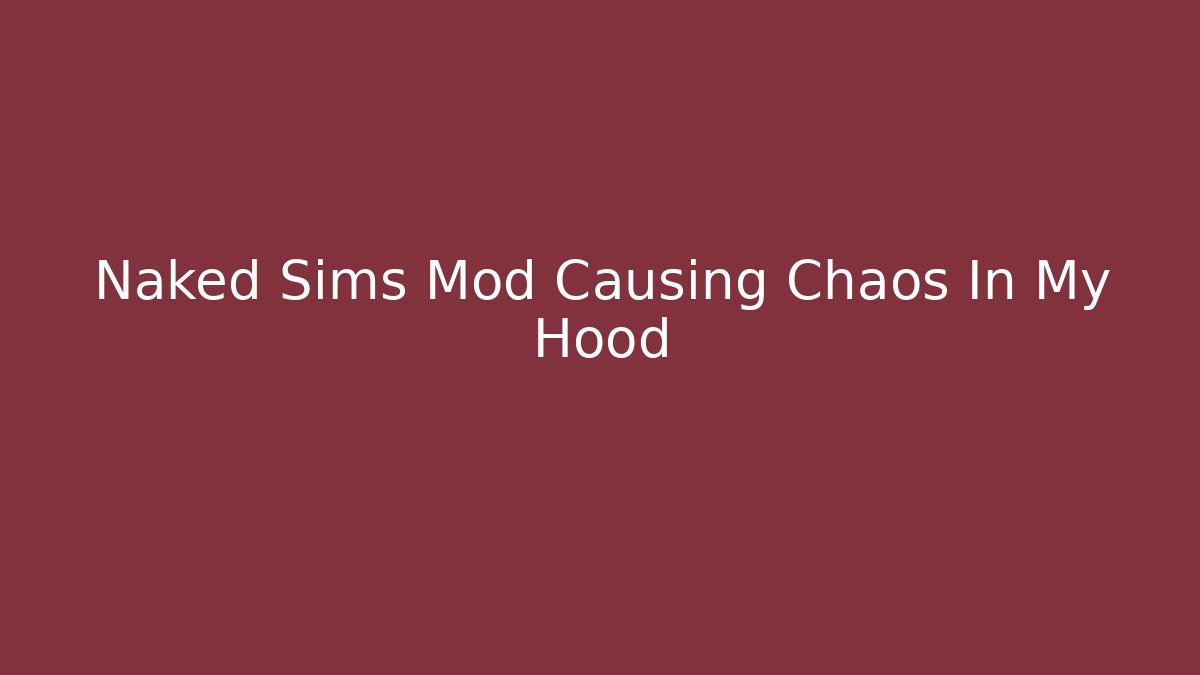 Naked Sims Mod Causing Chaos In My Hood - Critter Realm