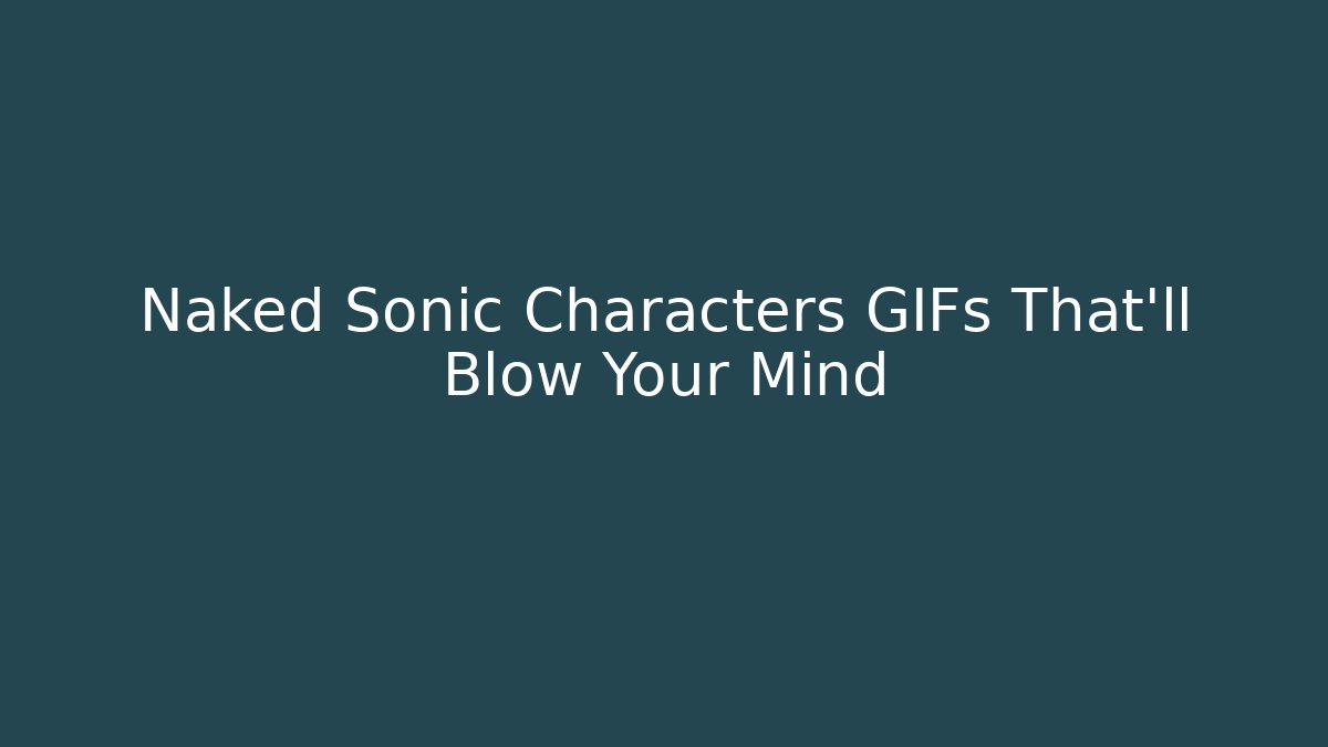 Naked Sonic Characters GIFs That’ll Blow Your Mind