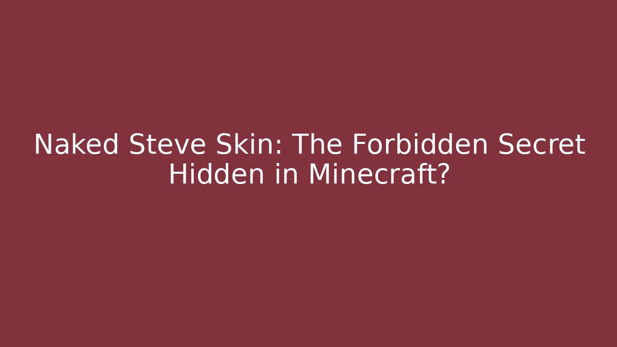 Naked Steve Skin: The Forbidden Secret Hidden in Minecraft?
