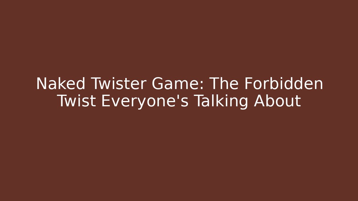 Naked Twister Game: The Forbidden Twist Everyone's Talking About