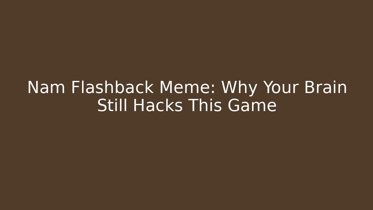 Nam Flashback Meme: Why Your Brain Still Hacks This Game