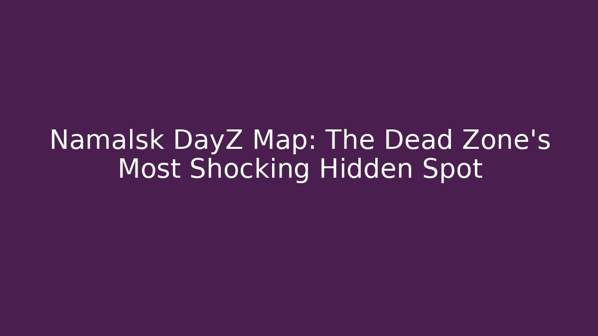 Namalsk DayZ Map: The Dead Zone's Most Shocking Hidden Spot