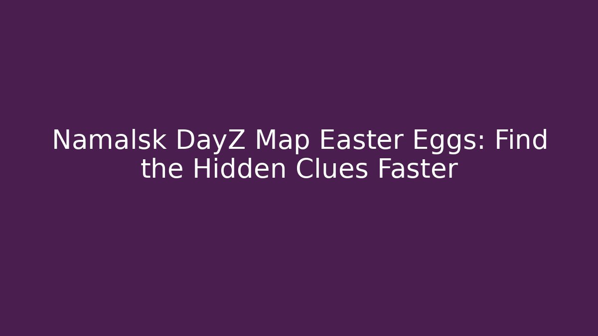 Namalsk DayZ Map Easter Eggs: Find the Hidden Clues Faster - Critter Realm