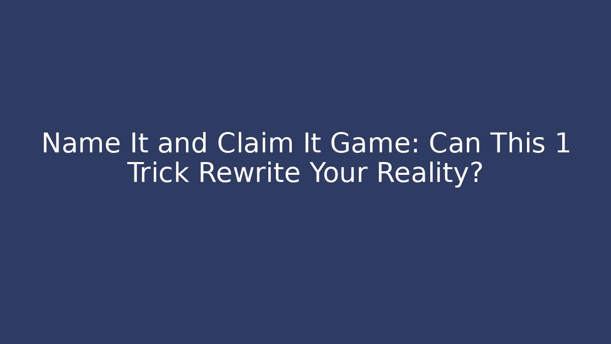 Name It and Claim It Game: Can This 1 Trick Rewrite Your Reality?