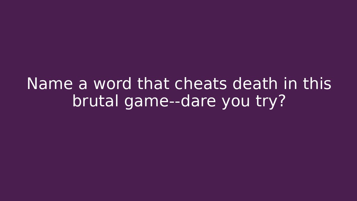 Name a word that cheats death in this brutal game—dare you try?