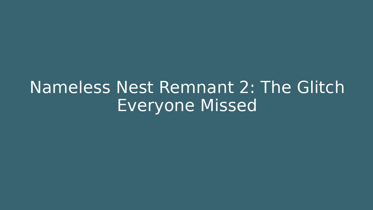 Nameless Nest Remnant 2: The Glitch Everyone Missed