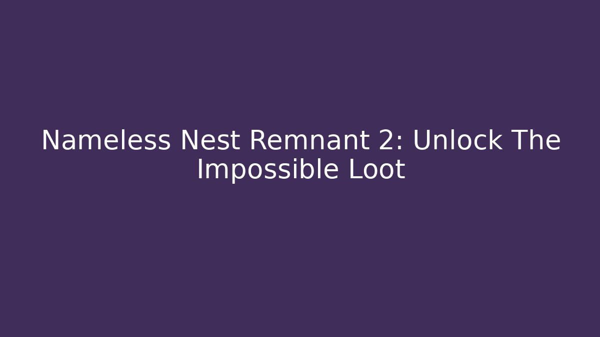 Nameless Nest Remnant 2: Unlock The Impossible Loot