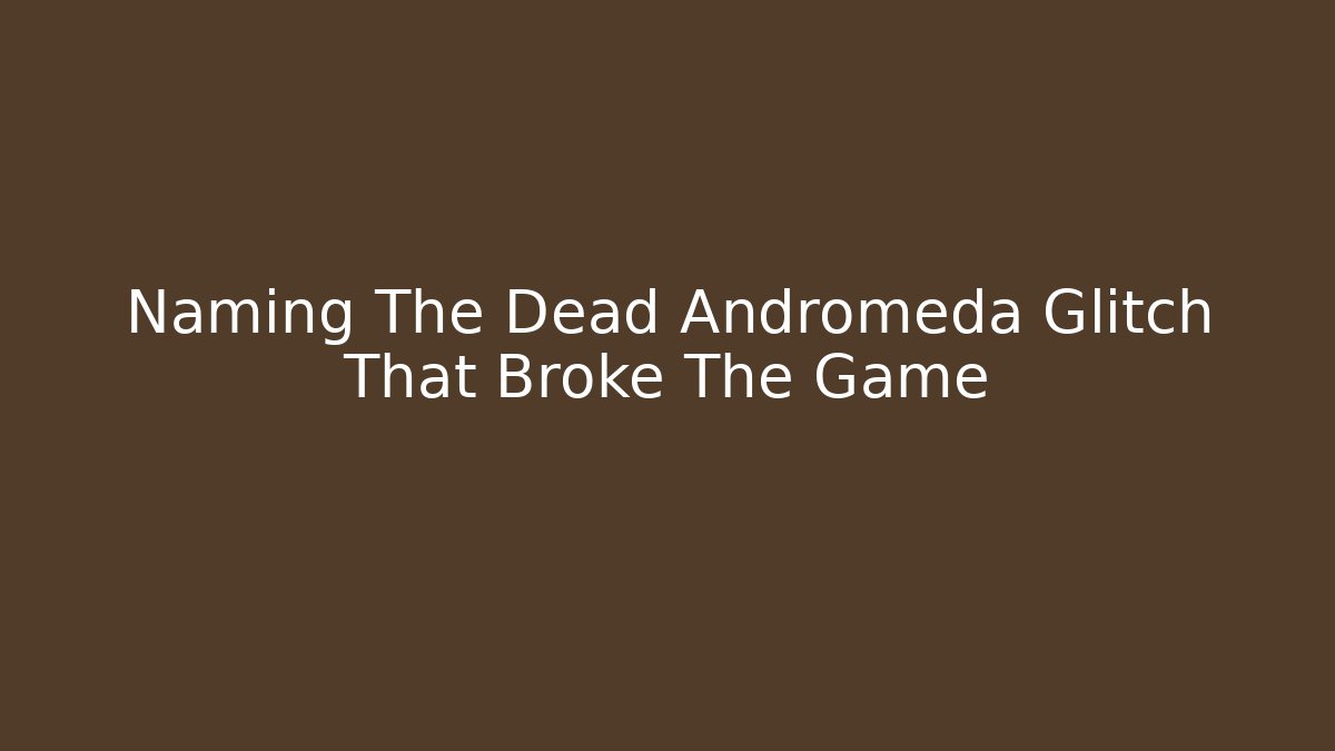 Naming The Dead Andromeda Glitch That Broke The Game - Critter Realm