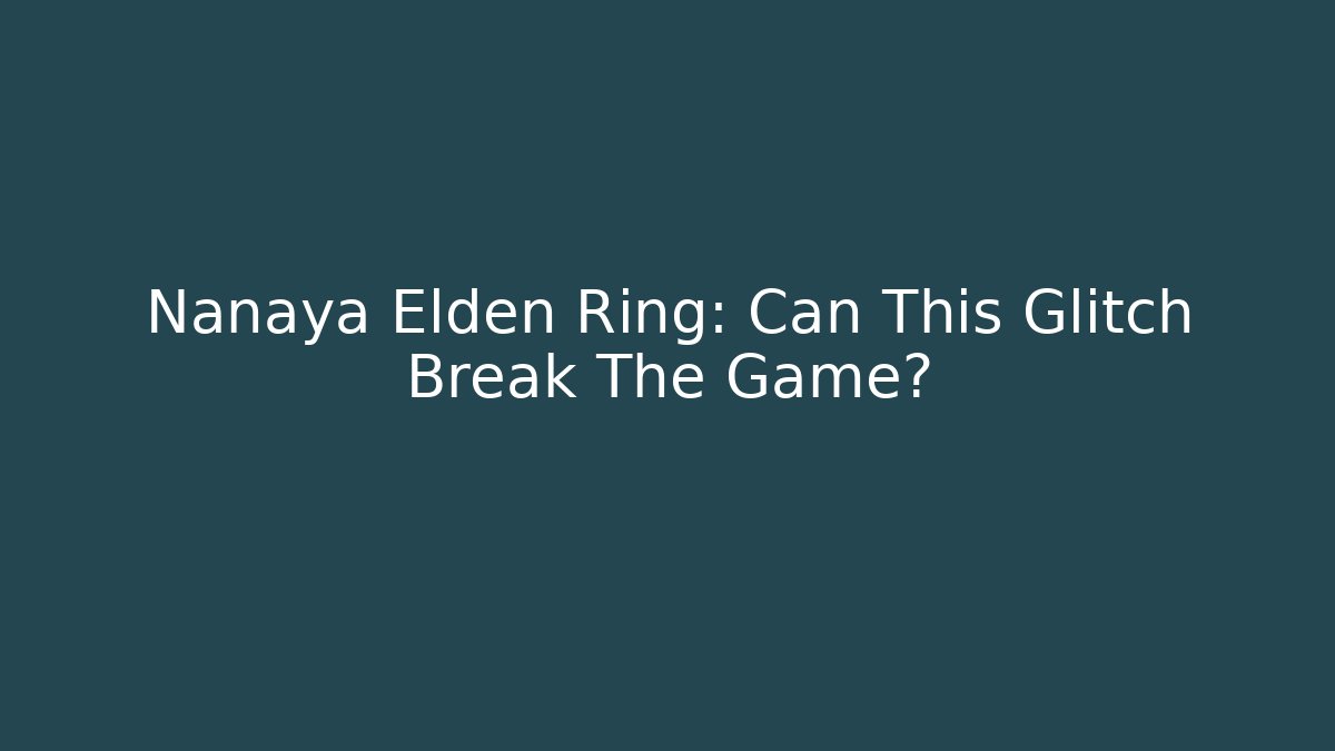 Nanaya Elden Ring: Can This Glitch Break The Game?