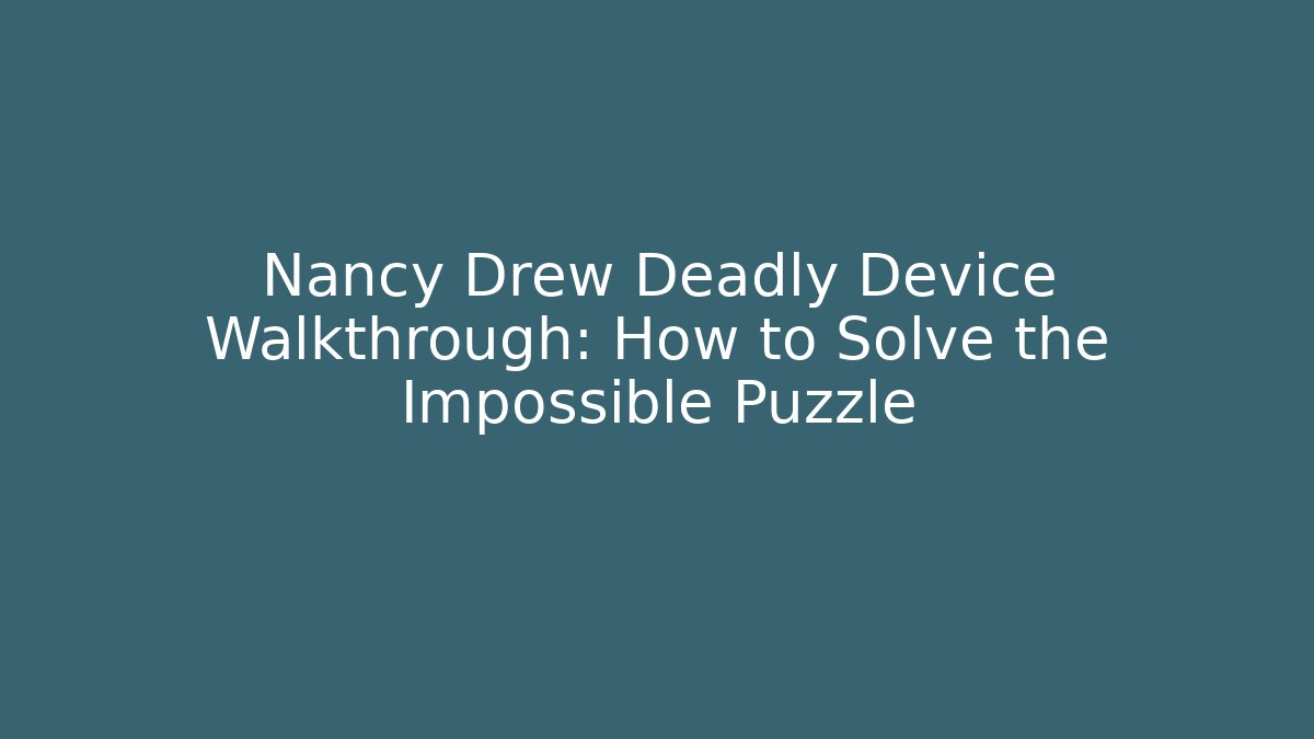 Nancy Drew Deadly Device Walkthrough: How to Solve the Impossible Puzzle