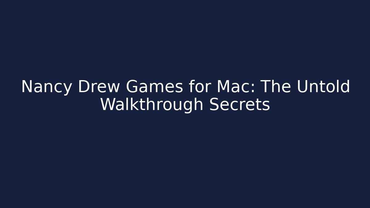 Nancy Drew Games for Mac: The Untold Walkthrough Secrets