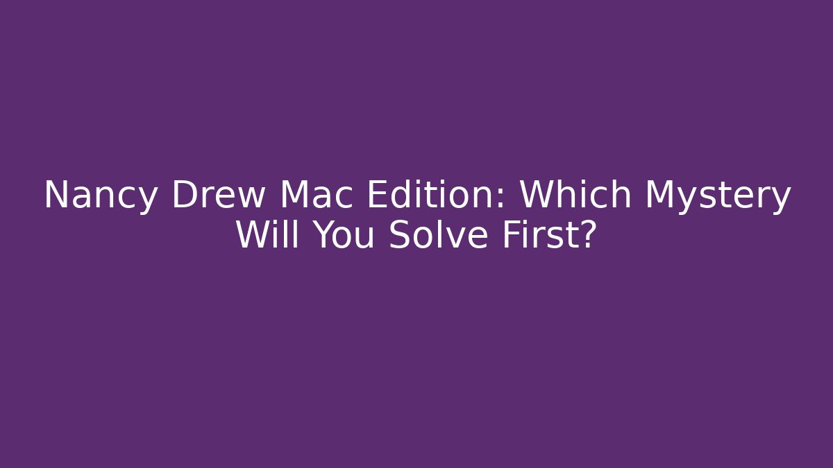 Nancy Drew Mac Edition: Which Mystery Will You Solve First? - Critter Realm