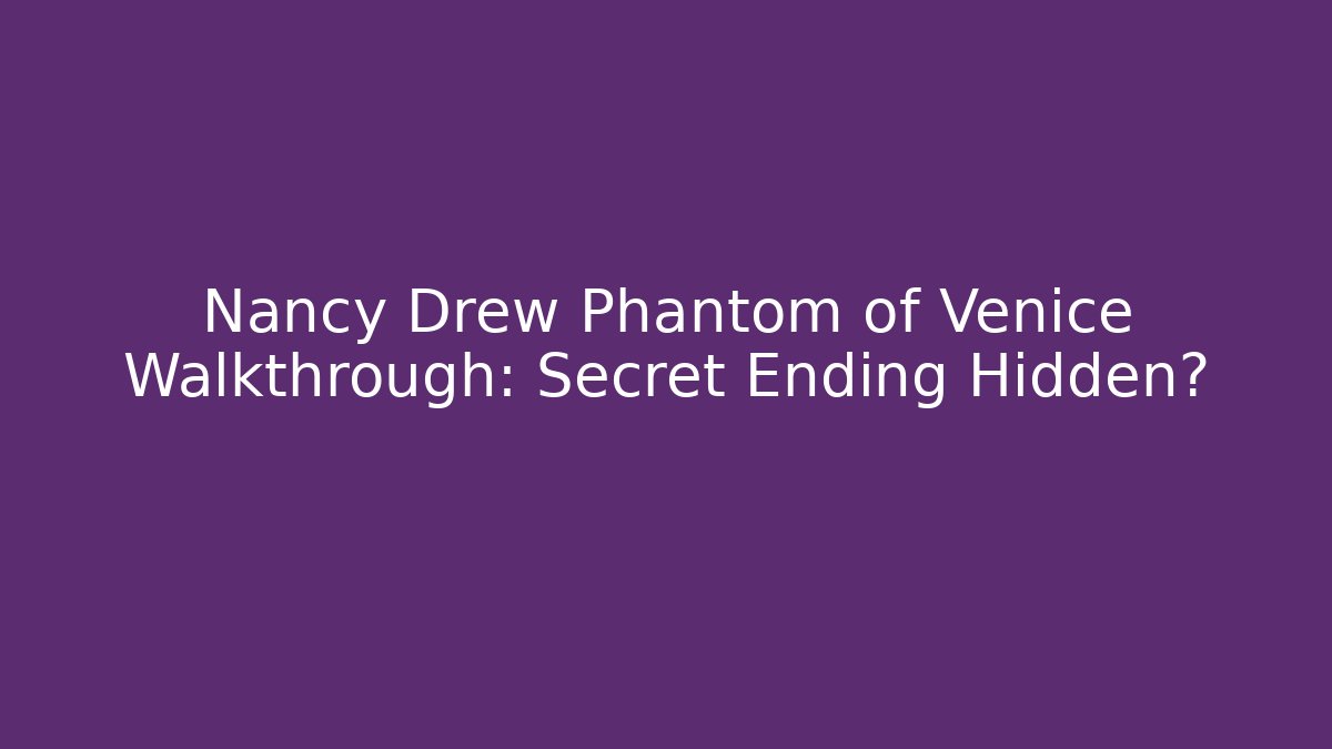 Nancy Drew Phantom of Venice Walkthrough: Secret Ending Hidden?