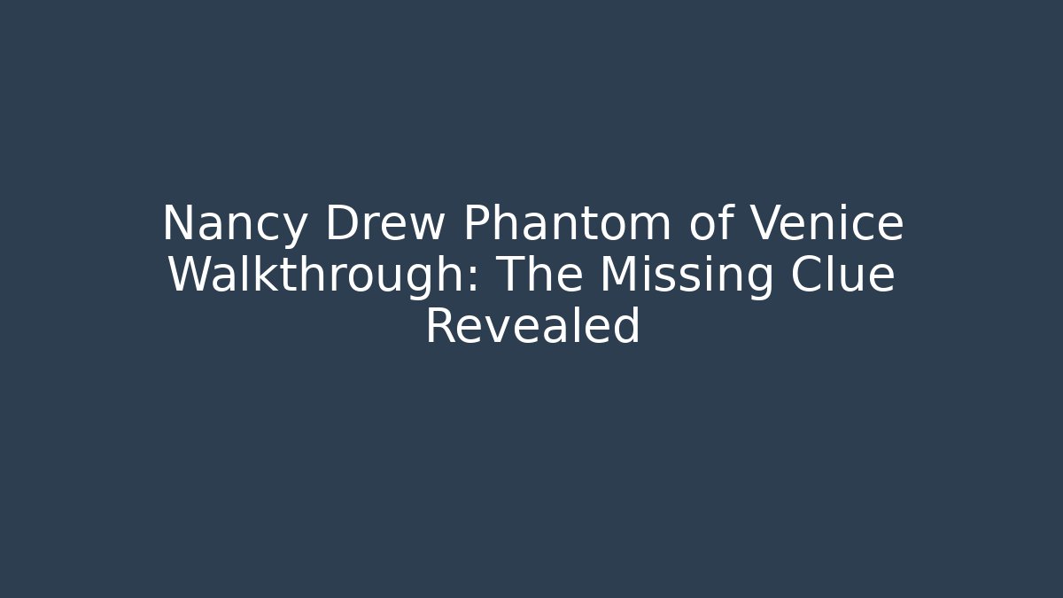 Nancy Drew Phantom of Venice Walkthrough: The Missing Clue Revealed