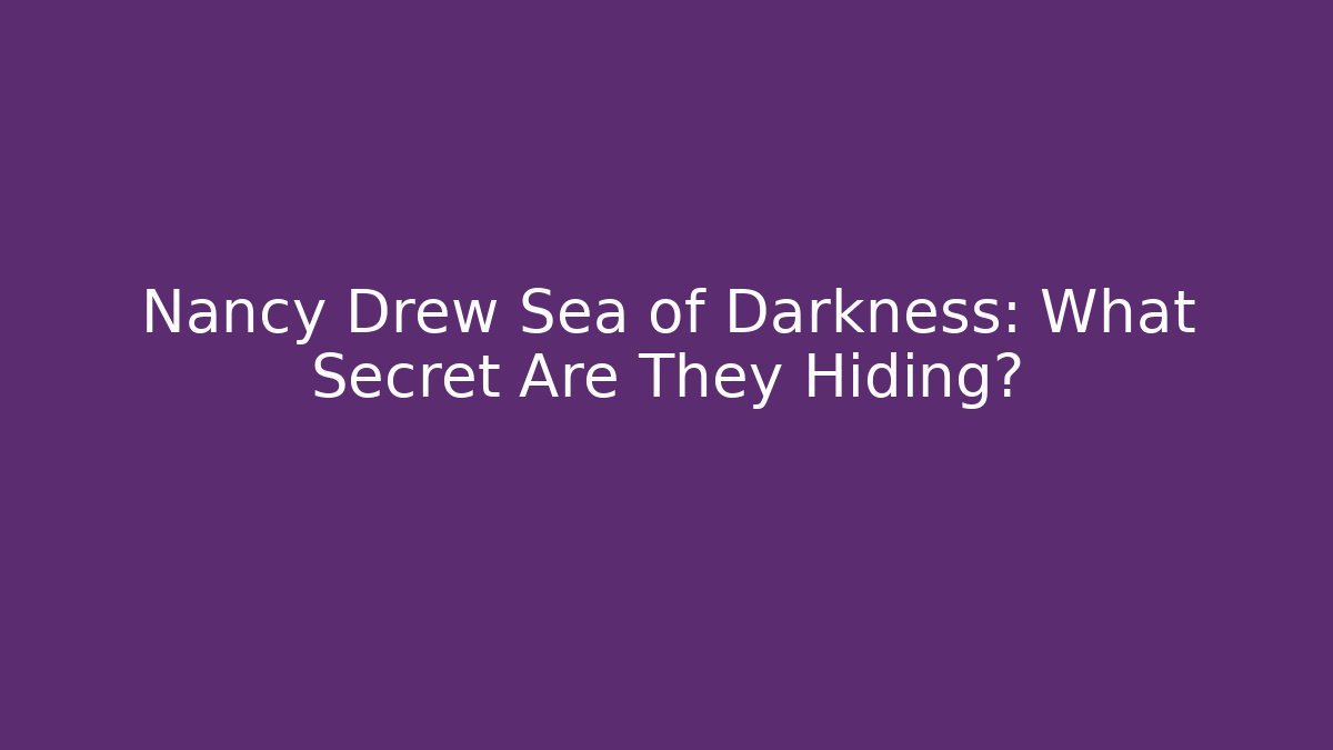 Nancy Drew Sea of Darkness: What Secret Are They Hiding?