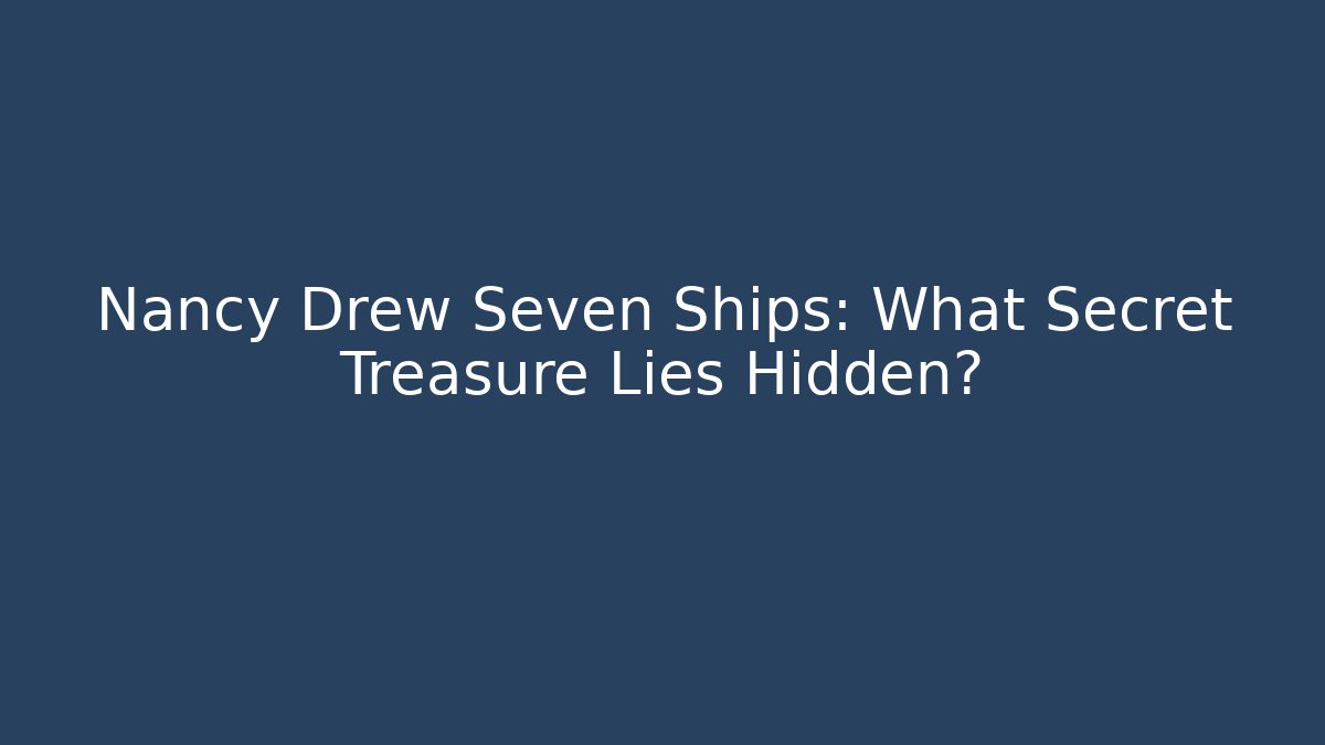 Nancy Drew Seven Ships: What Secret Treasure Lies Hidden?