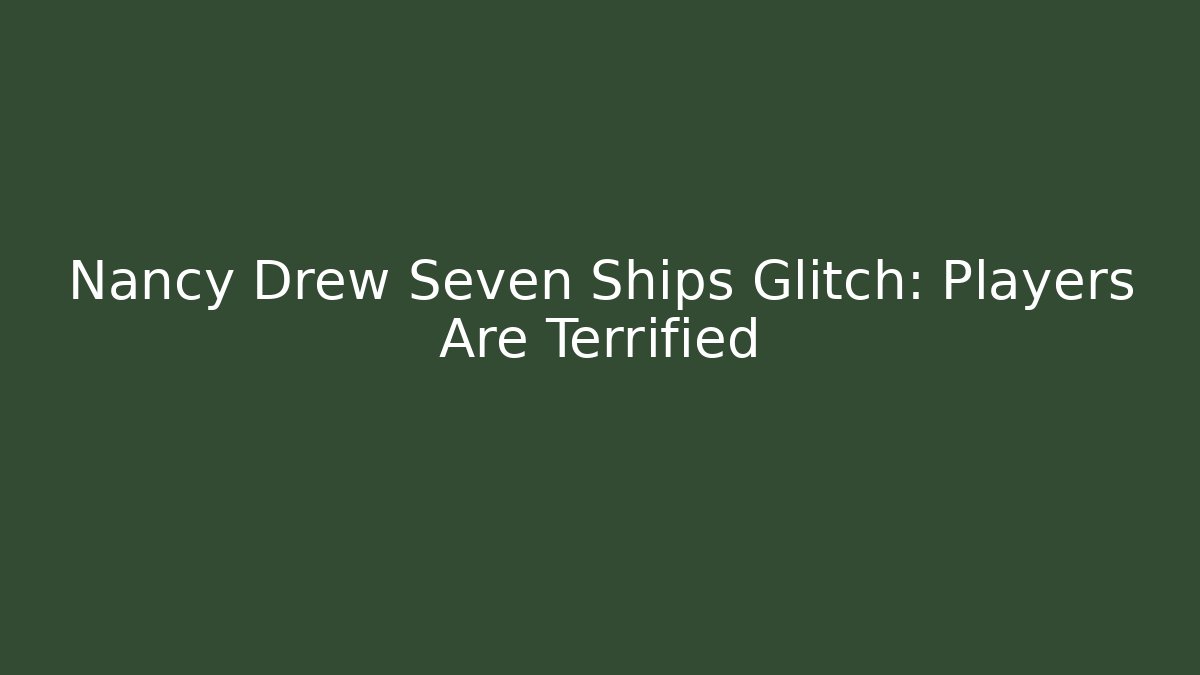 Nancy Drew Seven Ships Glitch: Players Are Terrified
