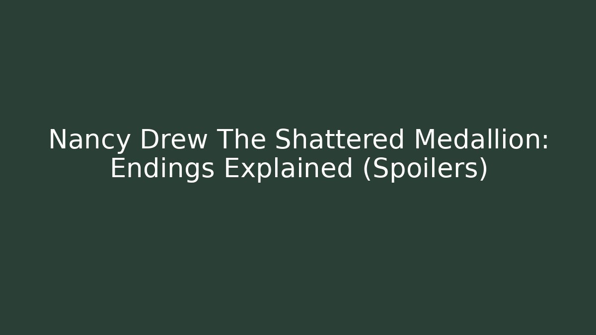 Nancy Drew The Shattered Medallion: Endings Explained (Spoilers)
